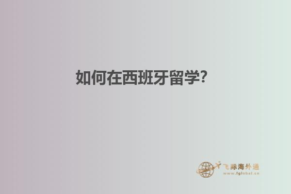 如何在西班牙留学？