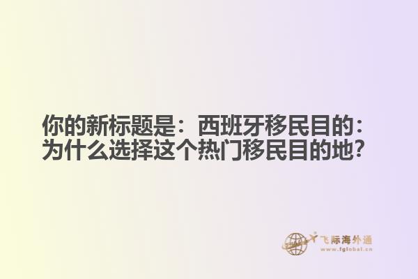 你的新标题是：西班牙移民目的：为什么选择这个热门移民目的地？