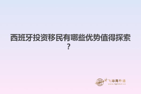 西班牙投资移民有哪些优势值得探索？