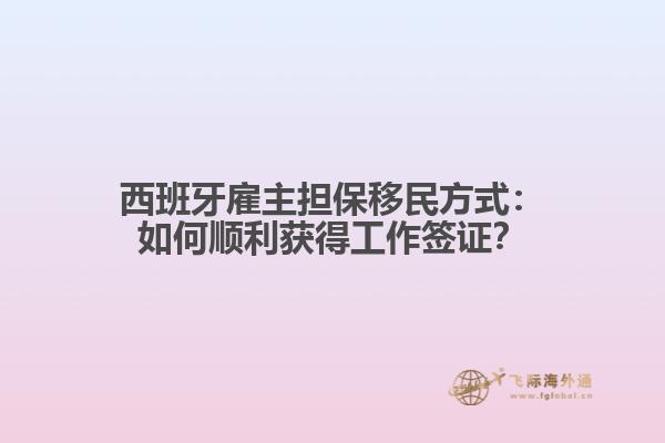 西班牙雇主担保移民方式：如何顺利获得工作签证？