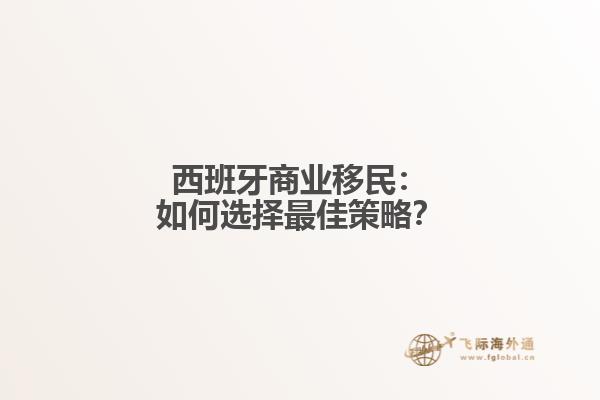 西班牙商业移民：如何选择最佳策略？