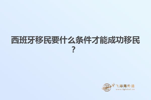 西班牙移民要什么条件才能成功移民？