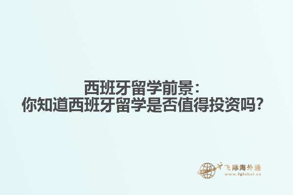西班牙留学前景：你知道西班牙留学是否值得投资吗？