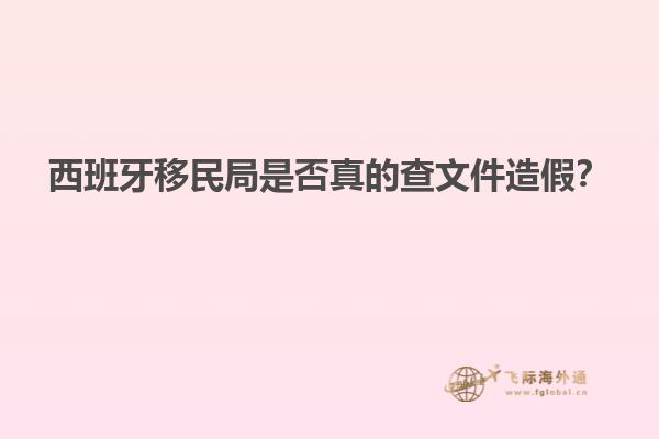 西班牙移民局是否真的查文件造假？