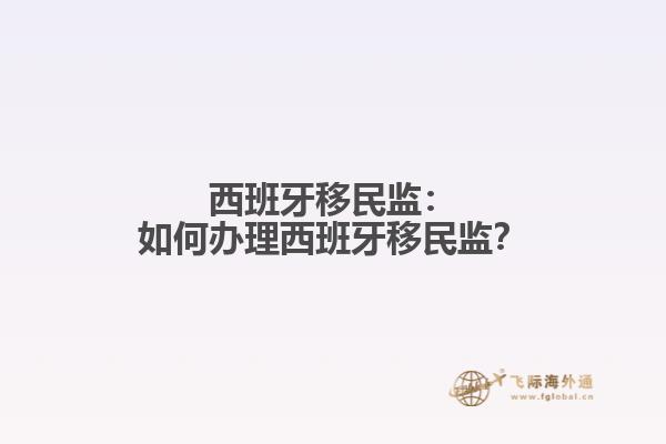 西班牙移民监：如何办理西班牙移民监？