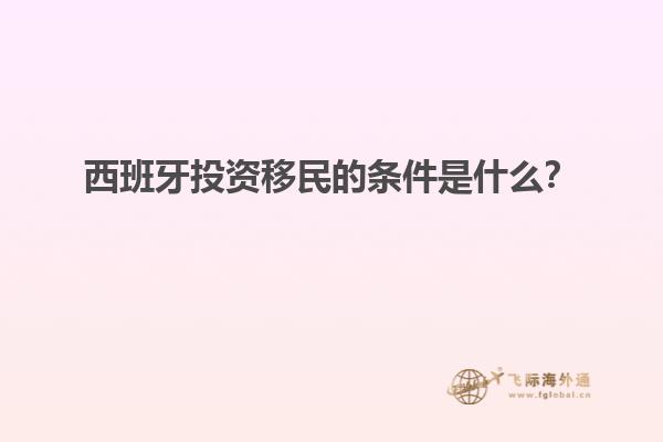西班牙投资移民的条件是什么？