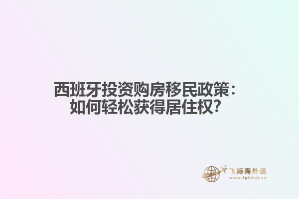 西班牙投资购房移民政策：如何轻松获得居住权？