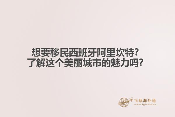想要移民西班牙阿里坎特？了解这个美丽城市的魅力吗？