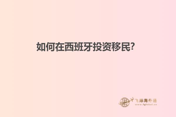 如何在西班牙投资移民？