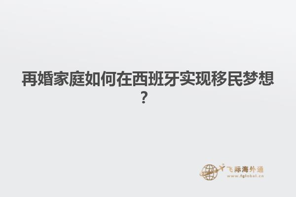 再婚家庭如何在西班牙实现移民梦想？