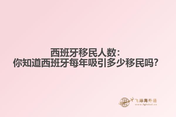 西班牙移民人数：你知道西班牙每年吸引多少移民吗？