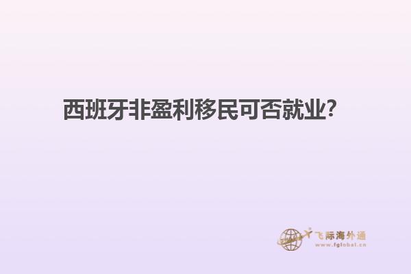 西班牙非盈利移民可否就业？