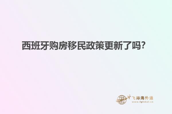西班牙购房移民政策更新了吗？