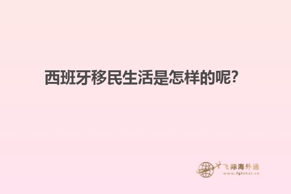 西班牙移民生活是怎样的呢？