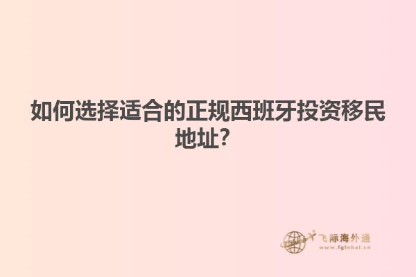 如何选择适合的正规西班牙投资移民地址？