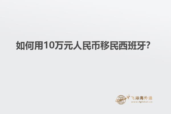 如何用10万元人民币移民西班牙？