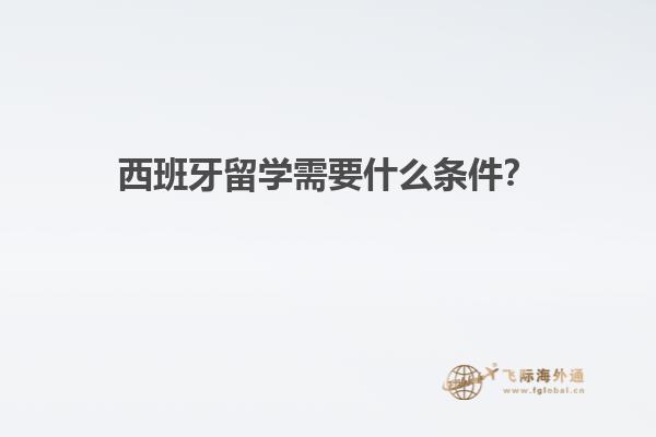 西班牙留学需要什么条件？