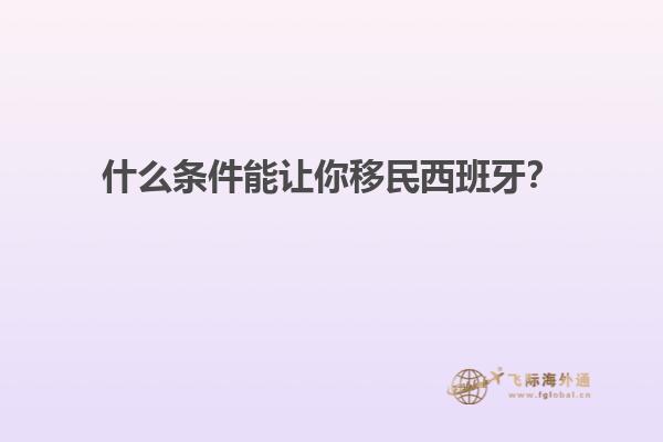 什么条件能让你移民西班牙？