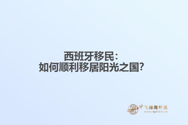 西班牙移民：如何顺利移居阳光之国？
