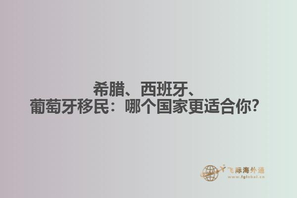 希腊、西班牙、葡萄牙移民：哪个国家更适合你？