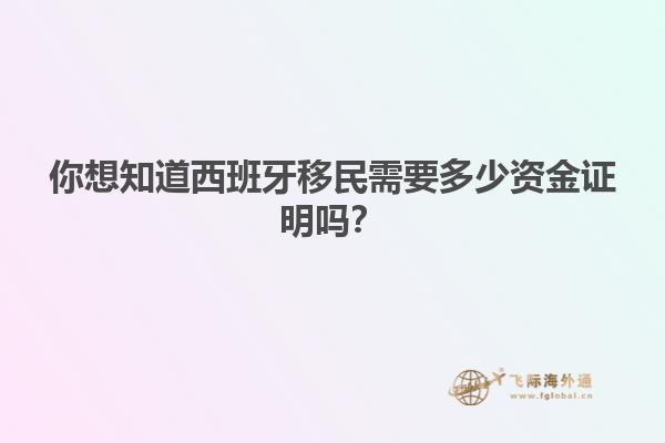你想知道西班牙移民需要多少资金证明吗？
