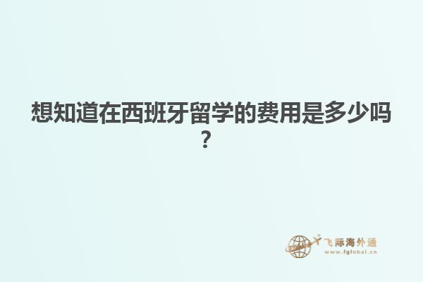 想知道在西班牙留学的费用是多少吗？