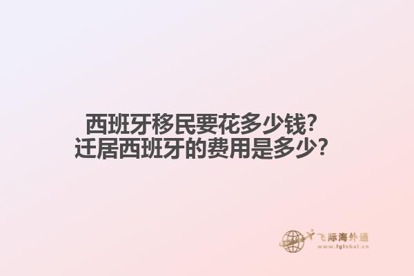 西班牙移民要花多少钱？迁居西班牙的费用是多少？