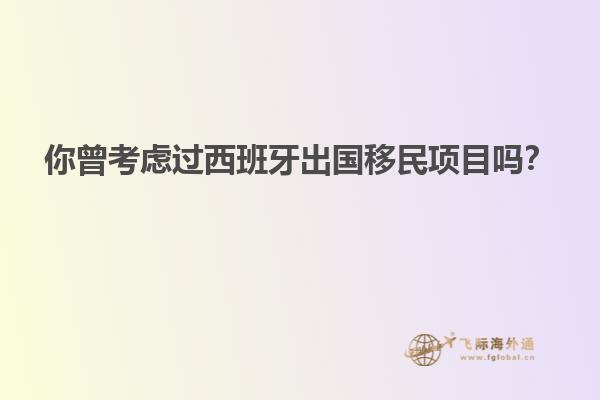 你曾考虑过西班牙出国移民项目吗？