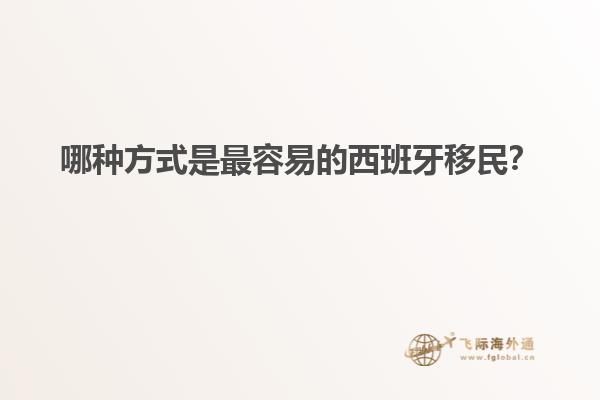 哪种方式是最容易的西班牙移民？