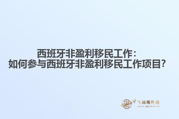 西班牙非盈利移民工作：如何参与西班牙非盈利移民工作项目？