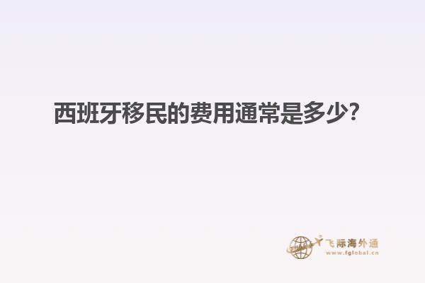 西班牙移民的费用通常是多少？