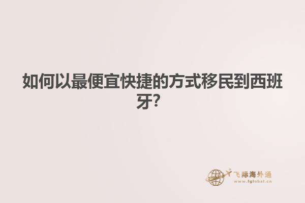 如何以最便宜快捷的方式移民到西班牙？
