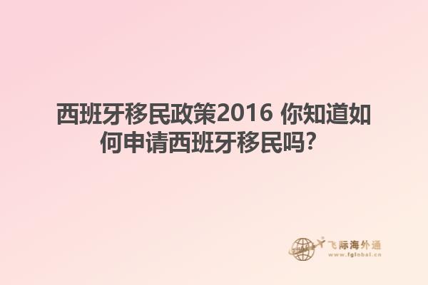 西班牙移民政策2016 你知道如何申请西班牙移民吗？