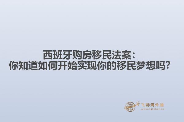 西班牙购房移民法案：你知道如何开始实现你的移民梦想吗？