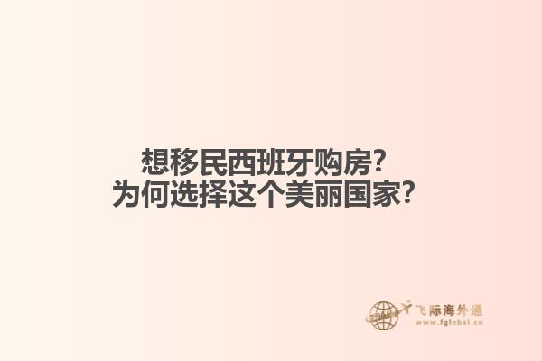 想移民西班牙购房？为何选择这个美丽国家？