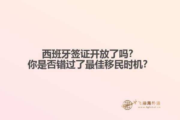 西班牙签证开放了吗？你是否错过了最佳移民时机？