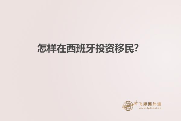 怎样在西班牙投资移民？