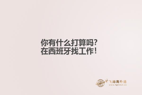 你有什么打算吗？在西班牙找工作！