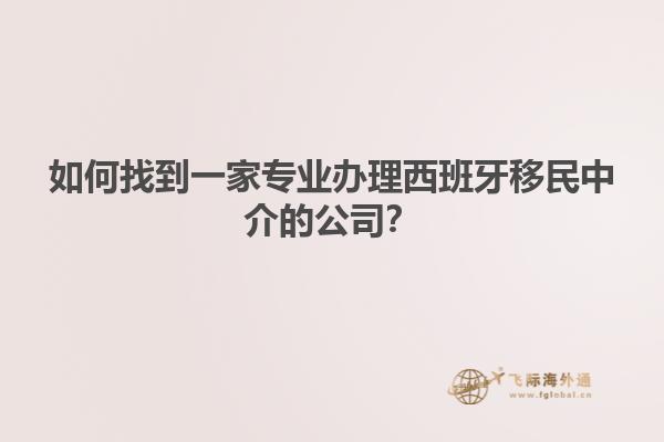 如何找到一家专业办理西班牙移民中介的公司？