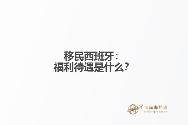 移民西班牙：福利待遇是什么？
