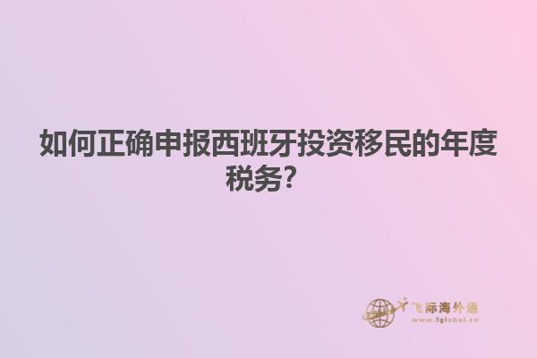 如何正确申报西班牙投资移民的年度税务？