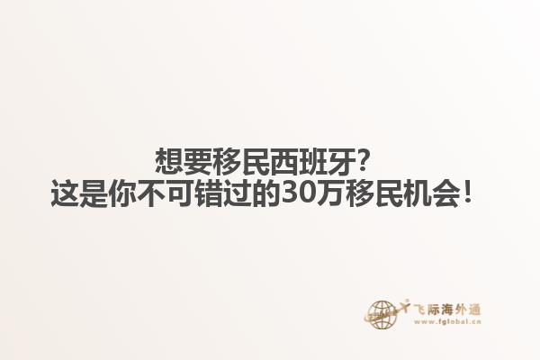 想要移民西班牙？这是你不可错过的30万移民机会！