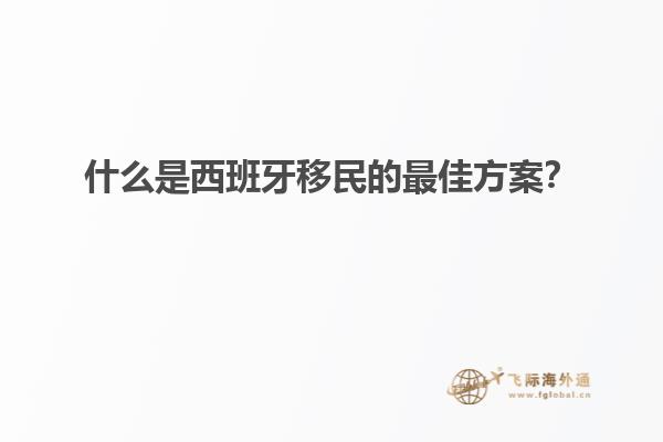 什么是西班牙移民的最佳方案？