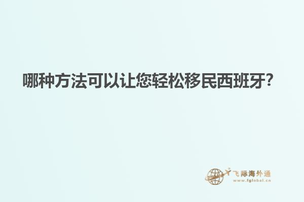 哪种方法可以让您轻松移民西班牙?
