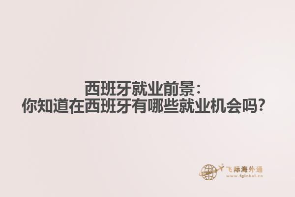 西班牙就业前景：你知道在西班牙有哪些就业机会吗？