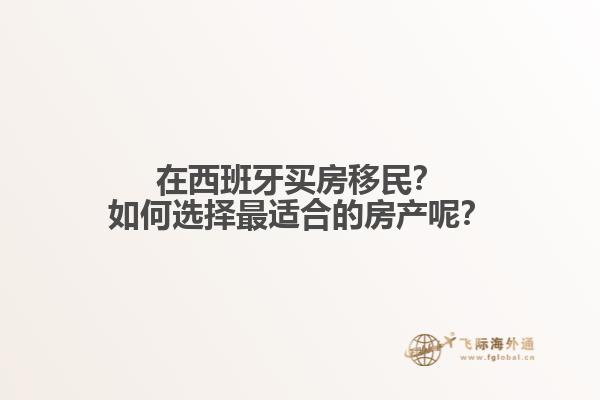 在西班牙买房移民？如何选择最适合的房产呢？