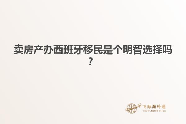 卖房产办西班牙移民是个明智选择吗？