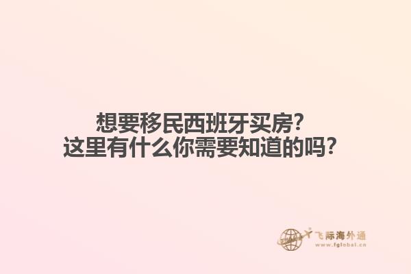 想要移民西班牙买房？这里有什么你需要知道的吗？