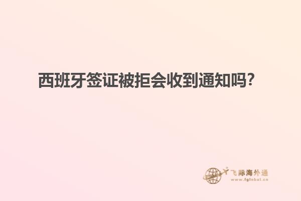 西班牙签证被拒会收到通知吗？