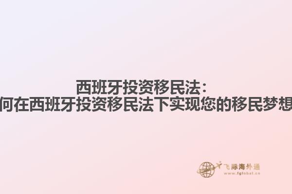西班牙投资移民法：如何在西班牙投资移民法下实现您的移民梦想？
